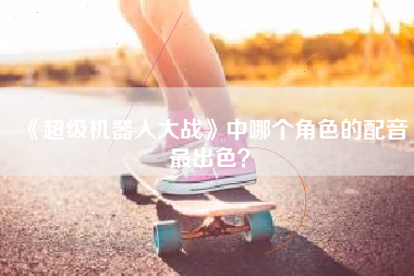 《超级机器人大战》中哪个角色的配音最出色？  第1张