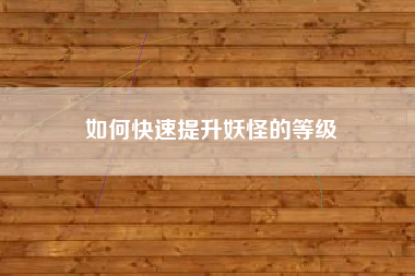 如何快速提升妖怪的等级  第1张