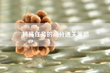 特殊任务的高分通关策略  第1张
