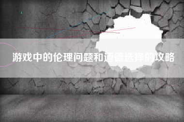 游戏中的伦理问题和道德选择的攻略  第1张