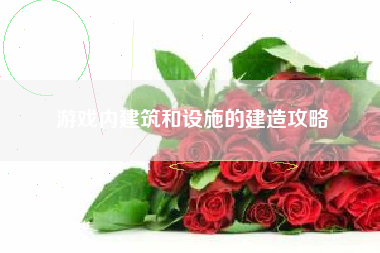 游戏内建筑和设施的建造攻略  第1张