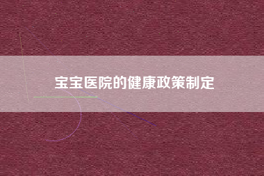 宝宝医院的健康政策制定  第1张