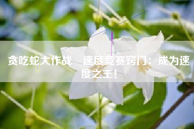 贪吃蛇大作战®速度竞赛窍门：成为速度之王！  第1张