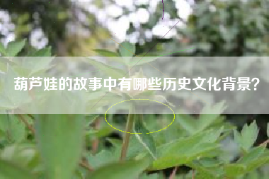 葫芦娃的故事中有哪些历史文化背景？  第1张