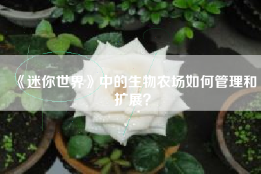 《迷你世界》中的生物农场如何管理和扩展？  第1张