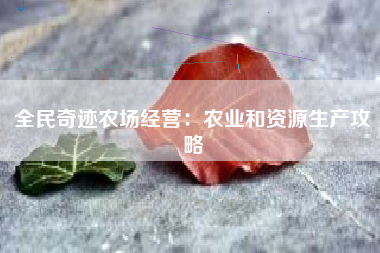 全民奇迹农场经营：农业和资源生产攻略  第1张
