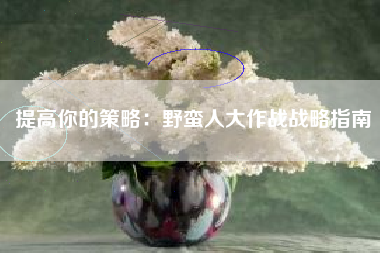 提高你的策略：野蛮人大作战战略指南  第1张