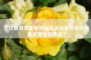 怎样最有效地获得海滨消消乐游戏中的星座图鉴收集品？  第1张