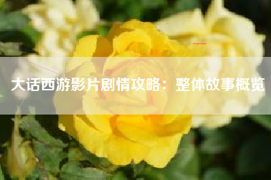 大话西游影片剧情攻略：整体故事概览  第1张