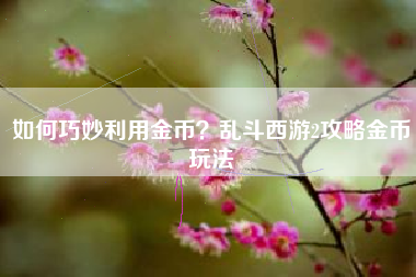 如何巧妙利用金币？乱斗西游2攻略金币玩法  第1张
