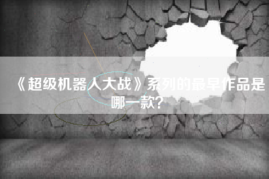 《超级机器人大战》系列的最早作品是哪一款？  第1张