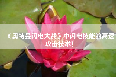《奥特曼闪电大战》中闪电技能的高速攻击技术！  第1张