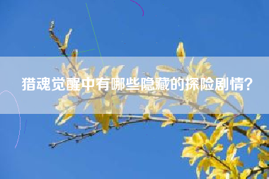 猎魂觉醒中有哪些隐藏的探险剧情？  第1张