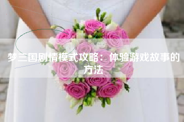 梦三国剧情模式攻略：体验游戏故事的方法  第1张