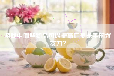 游戏中哪些物品可以提高亡灵杀手的爆发力？  第1张