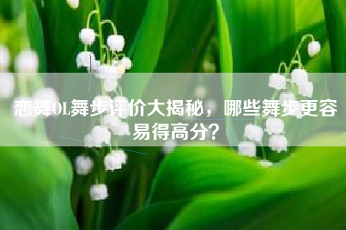 恋舞OL舞步评价大揭秘，哪些舞步更容易得高分？  第1张