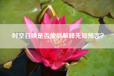 时空召唤是否能够解释先知预言？  第1张