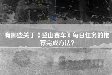 有哪些关于《登山赛车》每日任务的推荐完成方法？  第1张
