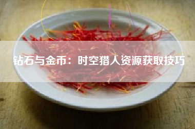 钻石与金币：时空猎人资源获取技巧  第1张