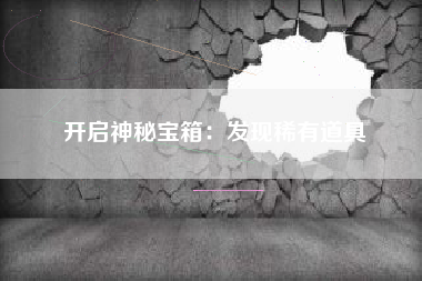 开启神秘宝箱：发现稀有道具  第1张