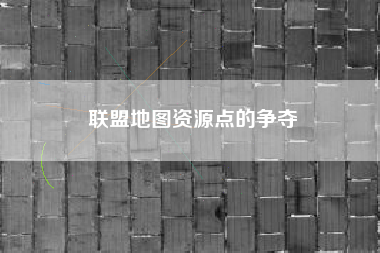 联盟地图资源点的争夺  第1张
