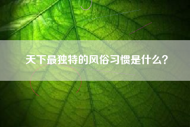 天下最独特的风俗习惯是什么？  第1张