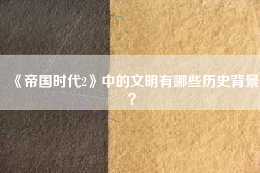 《帝国时代2》中的文明有哪些历史背景？  第1张