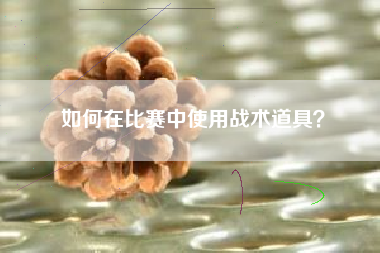如何在比赛中使用战术道具？  第1张