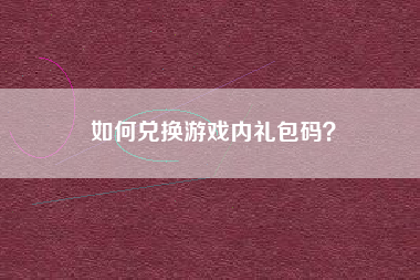 如何兑换游戏内礼包码？  第1张