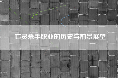 亡灵杀手职业的历史与前景展望  第1张