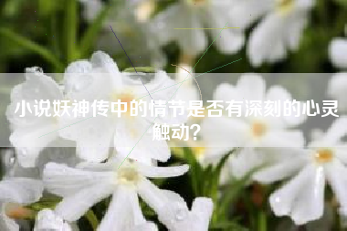 小说妖神传中的情节是否有深刻的心灵触动？  第1张