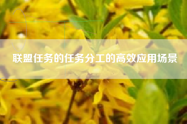 联盟任务的任务分工的高效应用场景  第1张