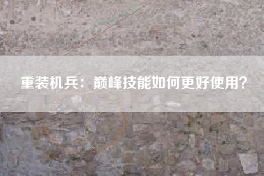 重装机兵：巅峰技能如何更好使用？  第1张