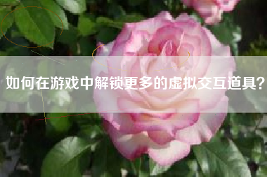 如何在游戏中解锁更多的虚拟交互道具？  第1张