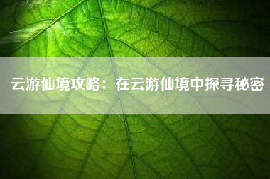 云游仙境攻略：在云游仙境中探寻秘密  第1张