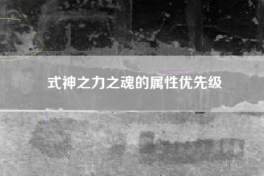 式神之力之魂的属性优先级  第1张
