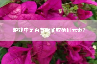 游戏中是否有隐喻或象征元素？  第1张