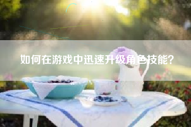 如何在游戏中迅速升级角色技能？  第1张
