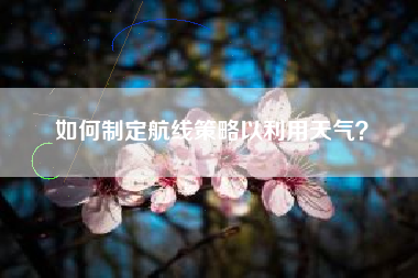 如何制定航线策略以利用天气？  第1张