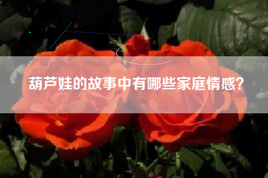 葫芦娃的故事中有哪些家庭情感？  第1张