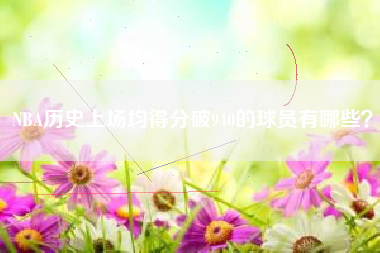 NBA历史上场均得分破940的球员有哪些？  第1张