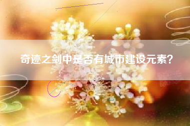 奇迹之剑中是否有城市建设元素？  第1张