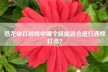恐龙快打游戏中哪个技能适合进行连续打击？  第1张