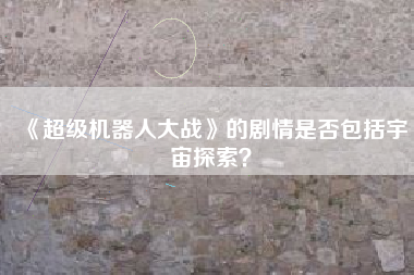 《超级机器人大战》的剧情是否包括宇宙探索？  第1张