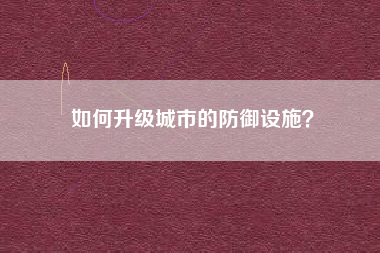 如何升级城市的防御设施？  第1张