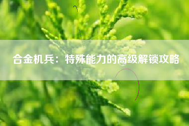 合金机兵：特殊能力的高级解锁攻略  第1张