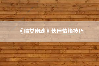 《倩女幽魂》伙伴情缘技巧  第1张