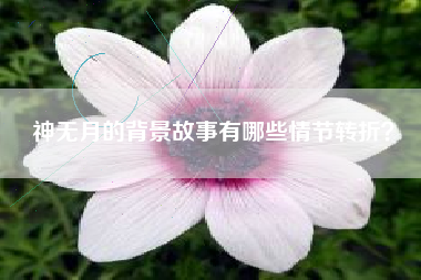 神无月的背景故事有哪些情节转折？  第1张