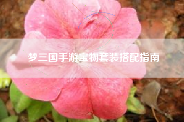 梦三国手游宝物套装搭配指南  第1张