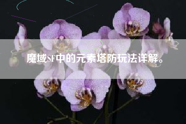魔域SF中的元素塔防玩法详解。  第1张